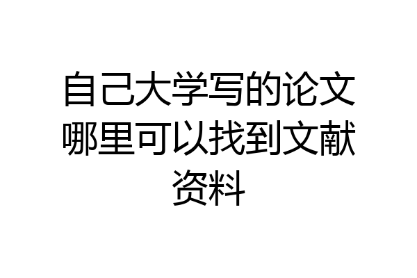 自己大学写的论文哪里可以找到文献资料