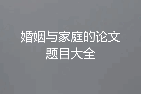 婚姻与家庭的论文题目大全