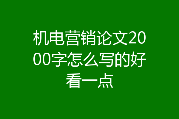 机电营销论文2000字怎么写的好看一点