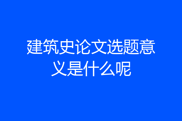 建筑史论文选题意义是什么呢