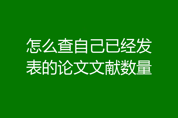 怎么查自己已经发表的论文文献数量