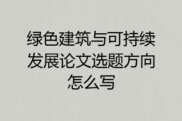 绿色建筑与可持续发展论文选题方向怎么写