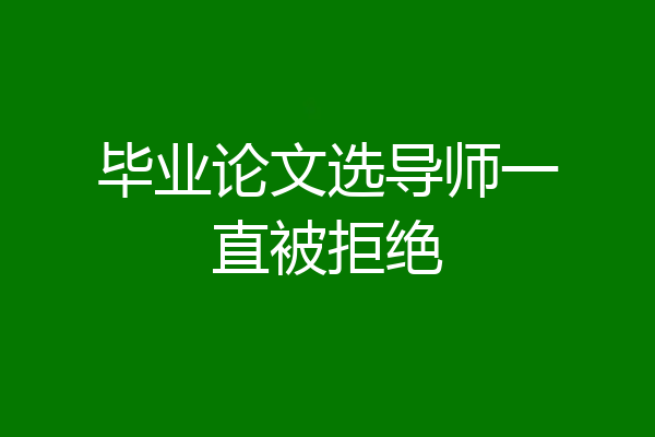 毕业论文选导师一直被拒绝