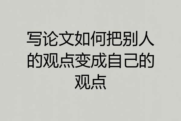 写论文如何把别人的观点变成自己的观点