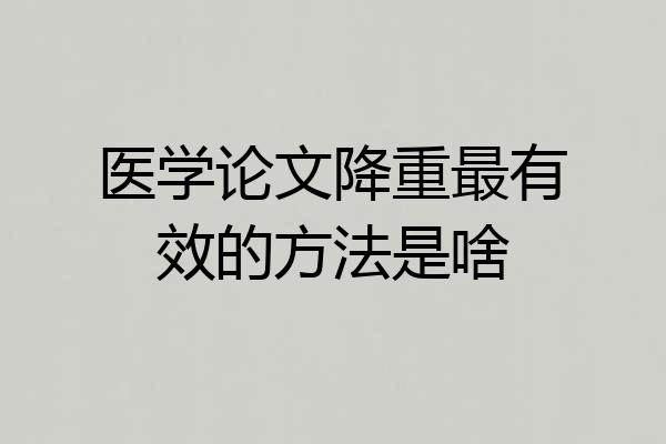 医学论文降重最有效的方法是啥