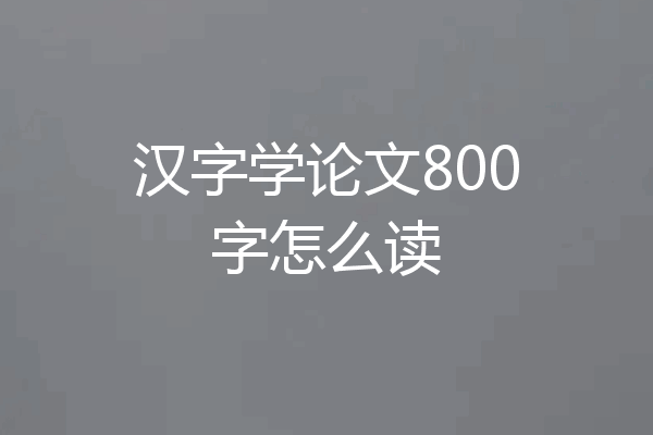 汉字学论文800字怎么读
