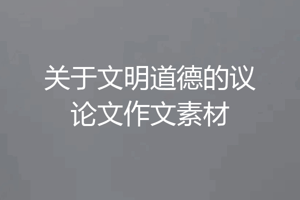 关于文明道德的议论文作文素材