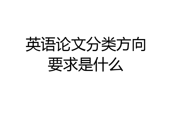 英语论文分类方向要求是什么