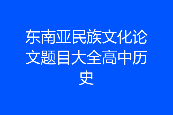 东南亚民族文化论文题目大全高中历史