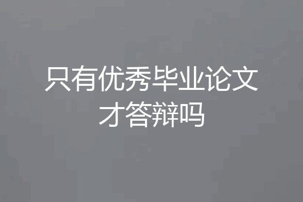 只有优秀毕业论文才答辩吗