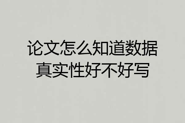 论文怎么知道数据真实性好不好写