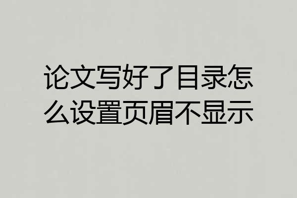 论文写好了目录怎么设置页眉不显示
