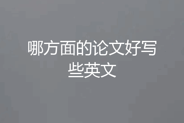 哪方面的论文好写些英文