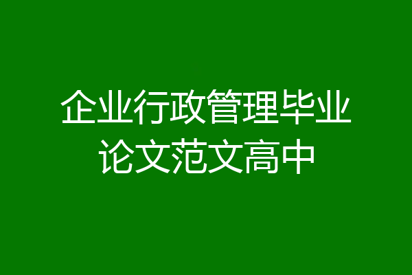 企业行政管理毕业论文范文高中