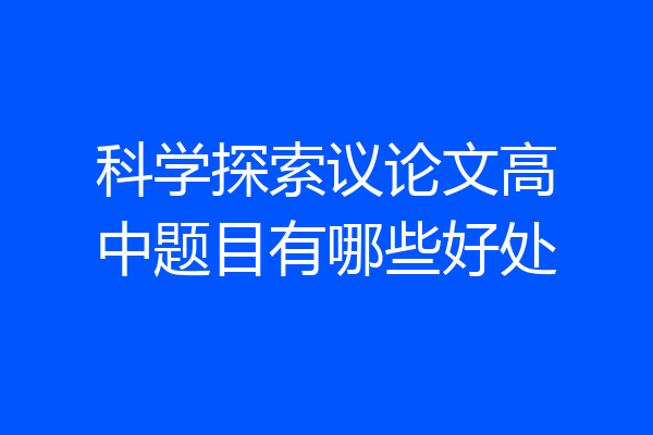 科学探索议论文高中题目有哪些好处
