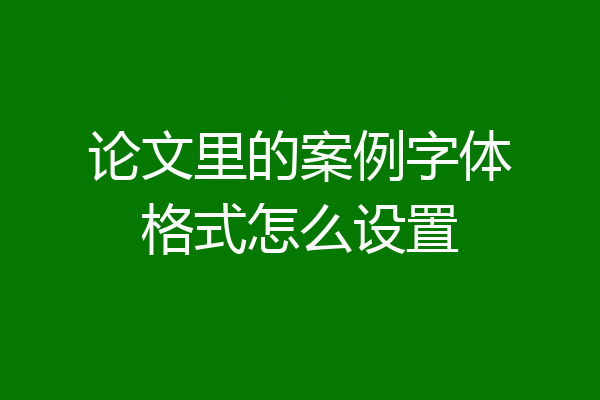 论文里的案例字体格式怎么设置