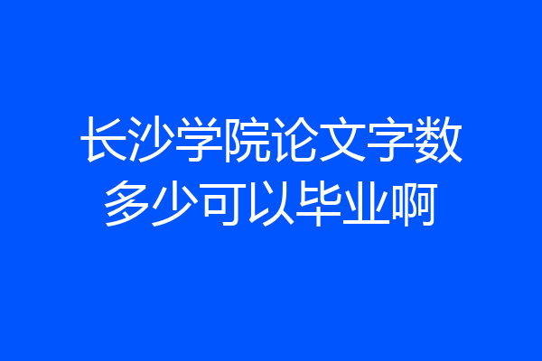 长沙学院论文字数多少可以毕业啊