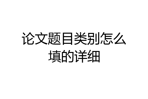 论文题目类别怎么填的详细