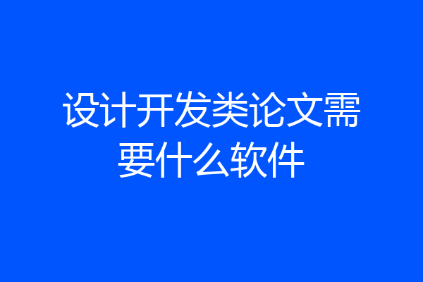 设计开发类论文需要什么软件