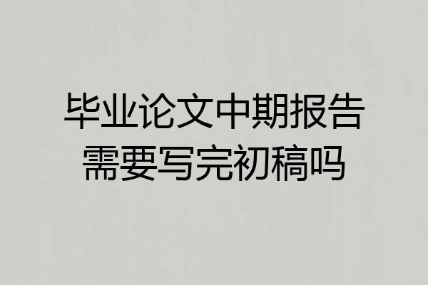 毕业论文中期报告需要写完初稿吗
