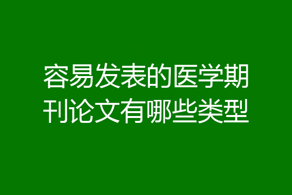 容易发表的医学期刊论文有哪些类型
