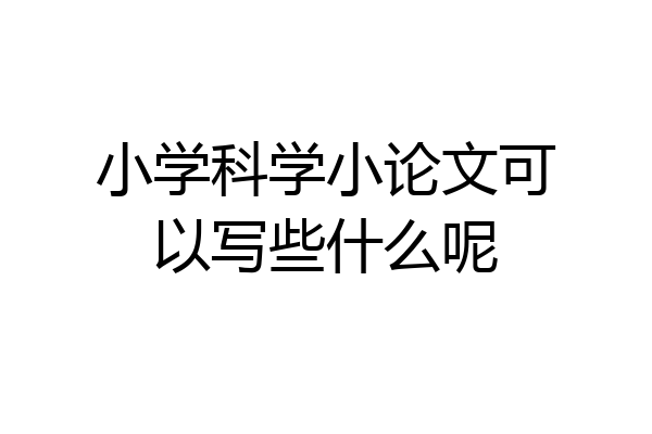 小学科学小论文可以写些什么呢