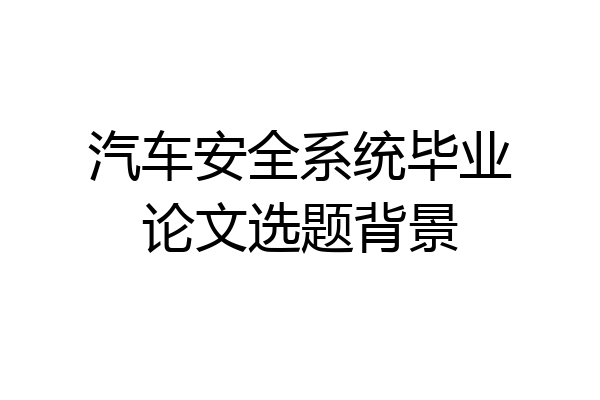 汽车安全系统毕业论文选题背景