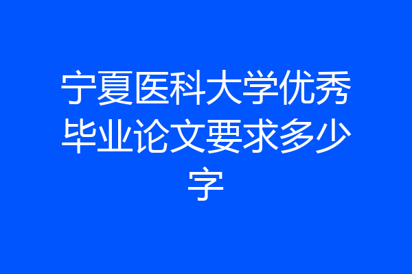 宁夏医科大学优秀毕业论文要求多少字