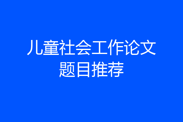 儿童社会工作论文题目推荐