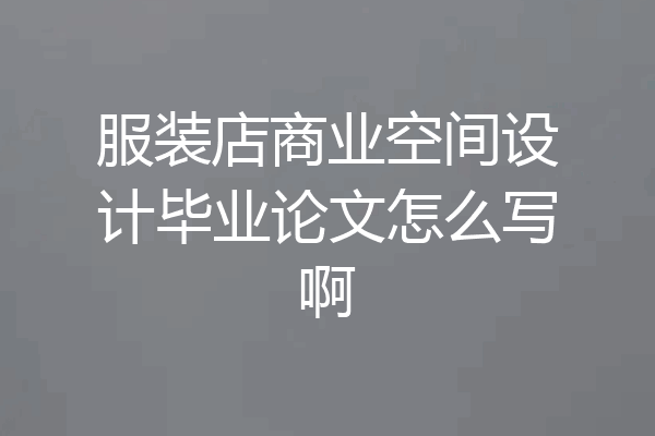 服装店商业空间设计毕业论文怎么写啊