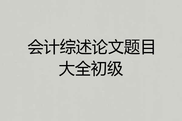 会计综述论文题目大全初级