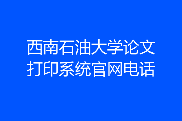 西南石油大学论文打印系统官网电话