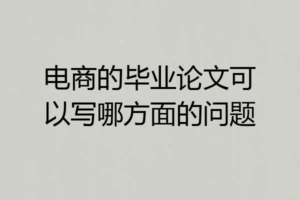 电商的毕业论文可以写哪方面的问题