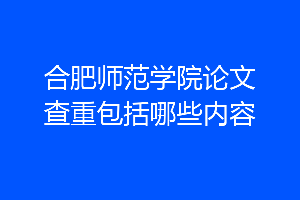 合肥师范学院论文查重包括哪些内容