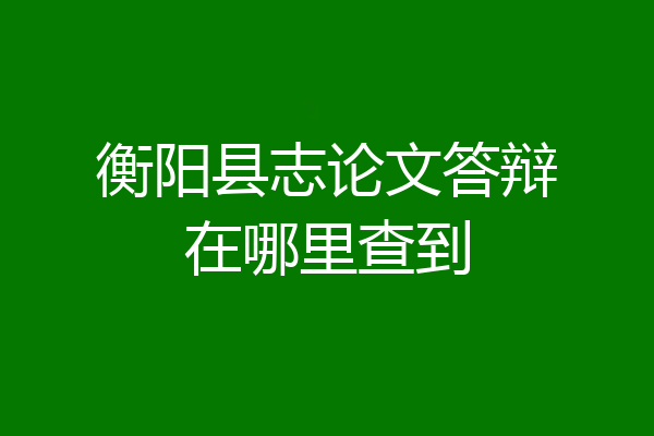 衡阳县志论文答辩在哪里查到