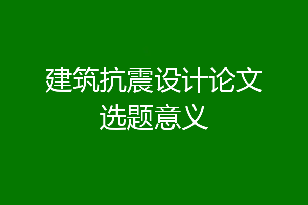 建筑抗震设计论文选题意义