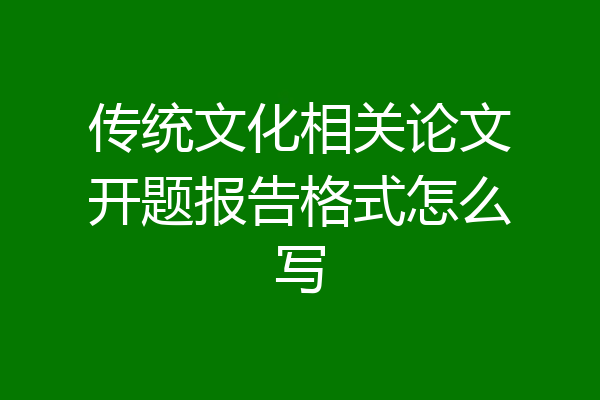 传统文化相关论文开题报告格式怎么写