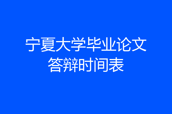 宁夏大学毕业论文答辩时间表