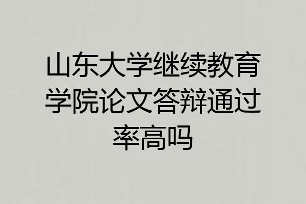 山东大学继续教育学院论文答辩通过率高吗
