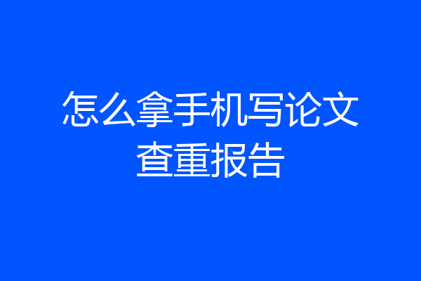 怎么拿手机写论文查重报告