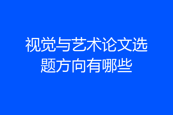 视觉与艺术论文选题方向有哪些