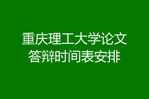 重庆理工大学论文答辩时间表安排