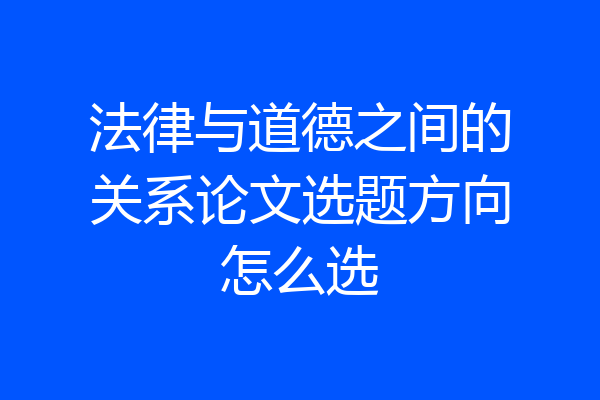 法律与道德之间的关系论文选题方向怎么选