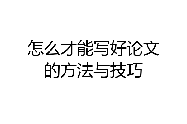怎么才能写好论文的方法与技巧