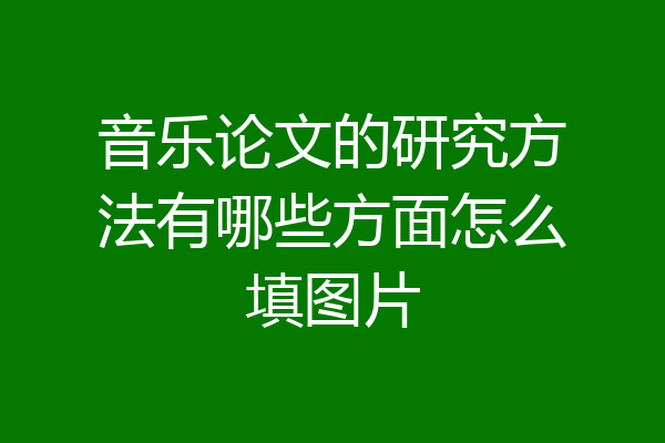 音乐论文的研究方法有哪些方面怎么填图片
