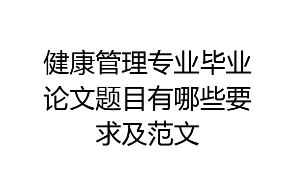 健康管理专业毕业论文题目有哪些要求及范文