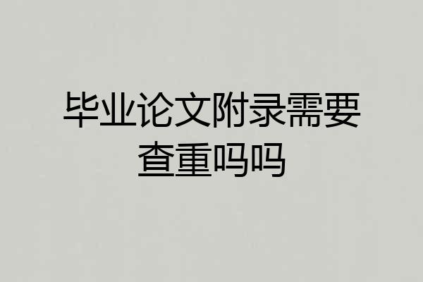 毕业论文附录需要查重吗吗