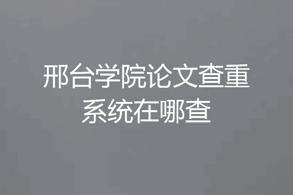 邢台学院论文查重系统在哪查
