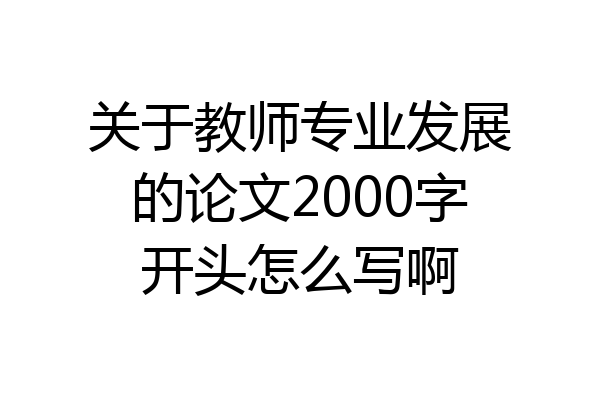 关于教师专业发展的论文2000字开头怎么写啊