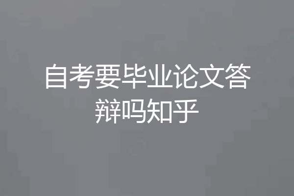 自考要毕业论文答辩吗知乎
